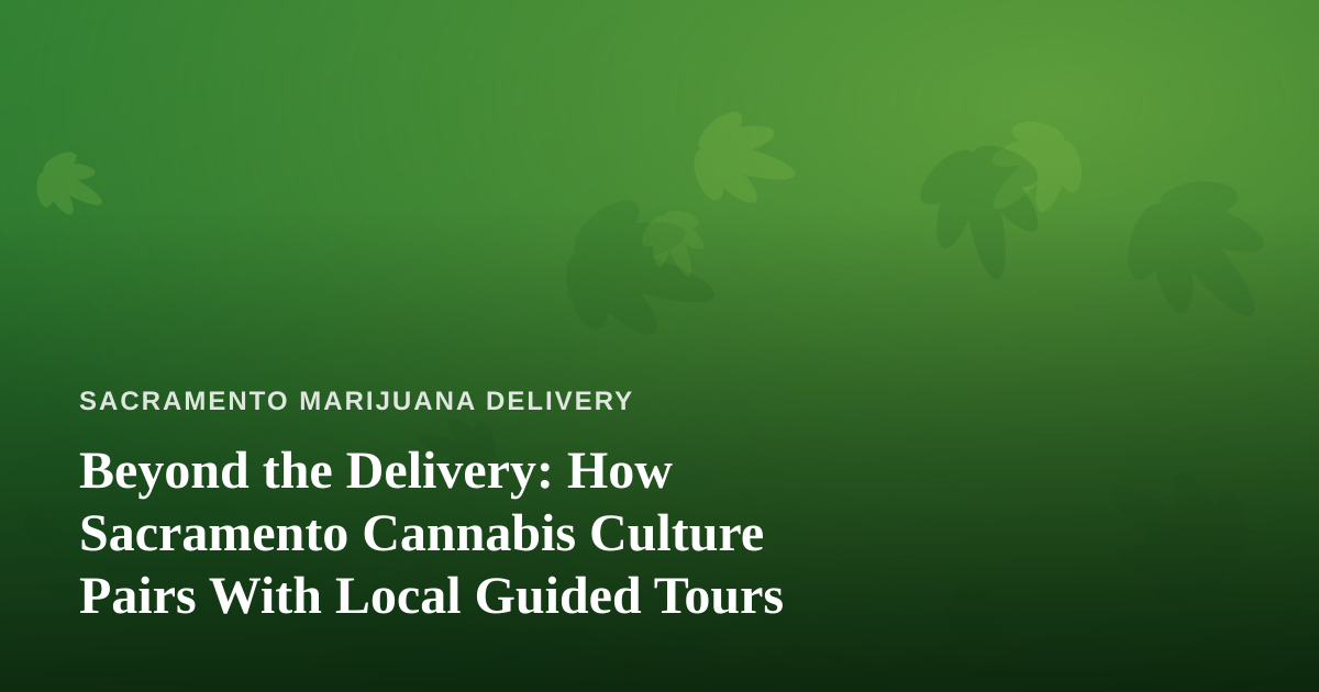 Beyond the Delivery: How Sacramento Cannabis Culture Pairs With Local Guided Tours