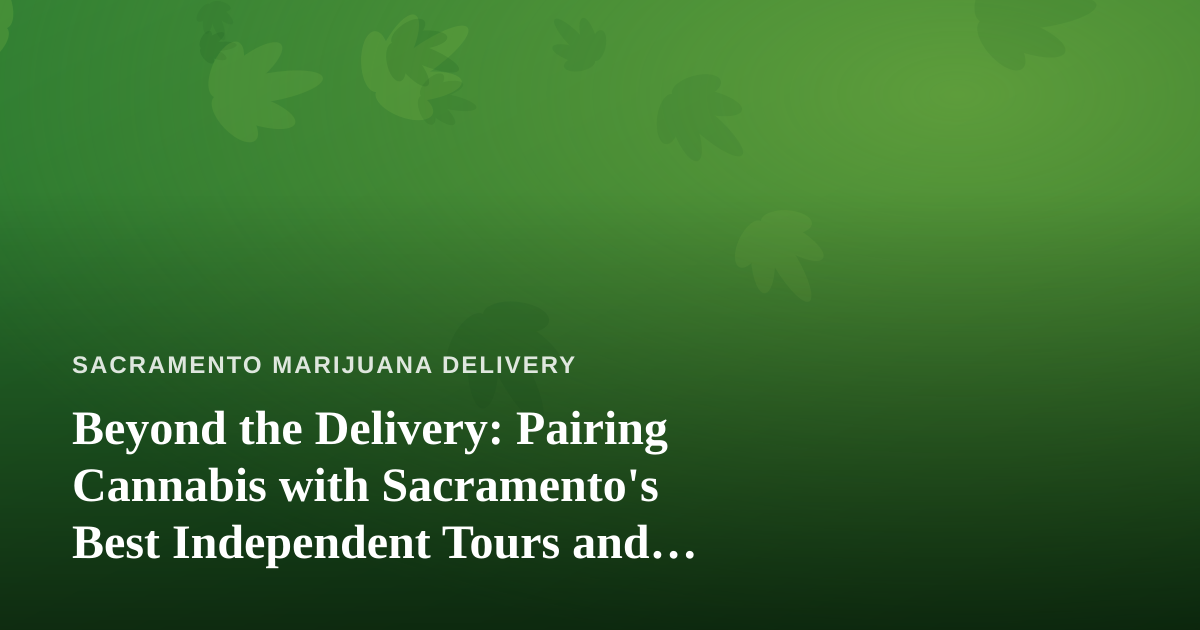 Beyond the Delivery: Pairing Cannabis with Sacramento’s Best Independent Tours and Adventures