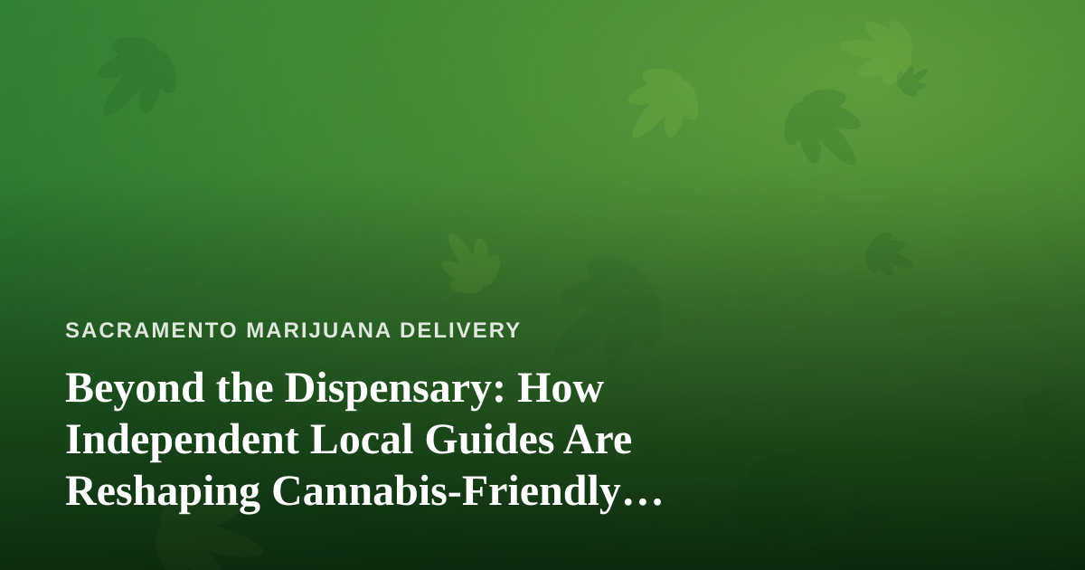 Beyond the Dispensary: How Independent Local Guides Are Reshaping Cannabis-Friendly Travel