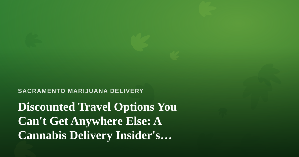 Discounted Travel Options You Can’t Get Anywhere Else: A Cannabis Delivery Insider’s Guide