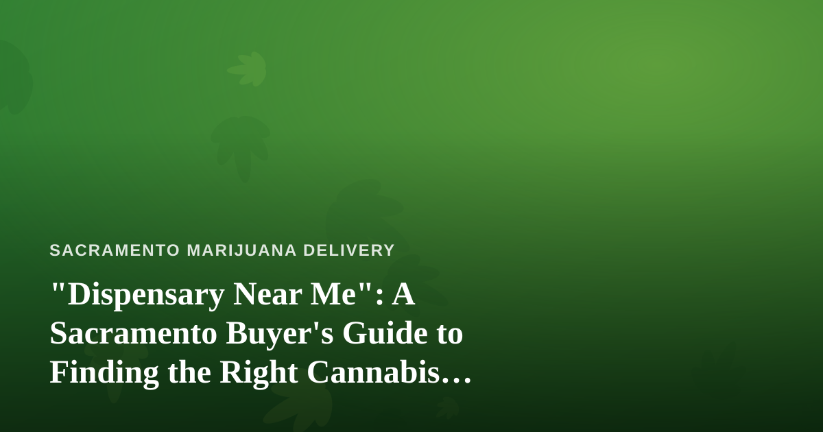 “Dispensary Near Me”: A Sacramento Buyer’s Guide to Finding the Right Cannabis Shop
