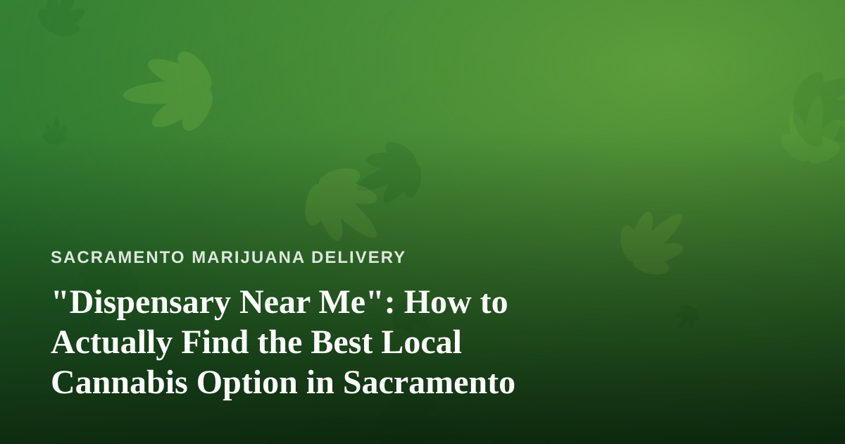 “Dispensary Near Me”: How to Actually Find the Best Local Cannabis Option in Sacramento
