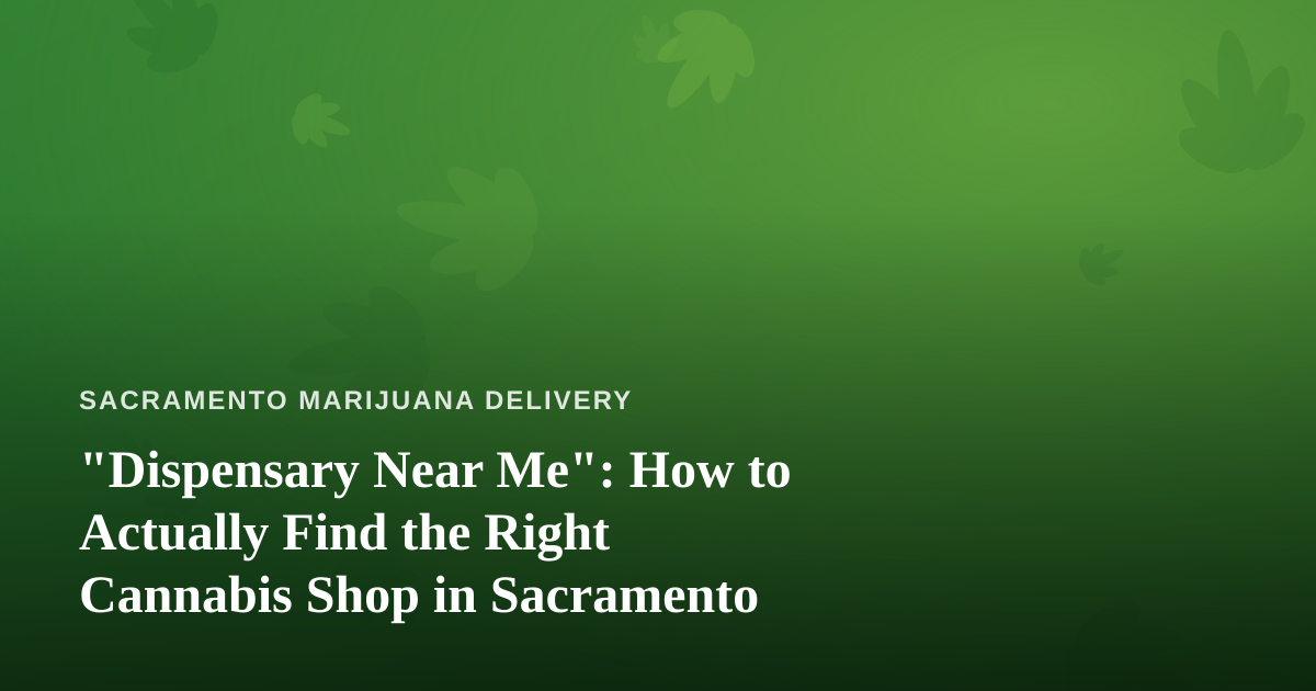 “Dispensary Near Me”: How to Actually Find the Right Cannabis Shop in Sacramento