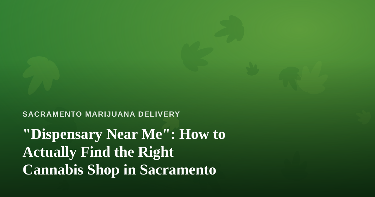 “Dispensary Near Me”: How to Actually Find the Right Cannabis Shop in Sacramento