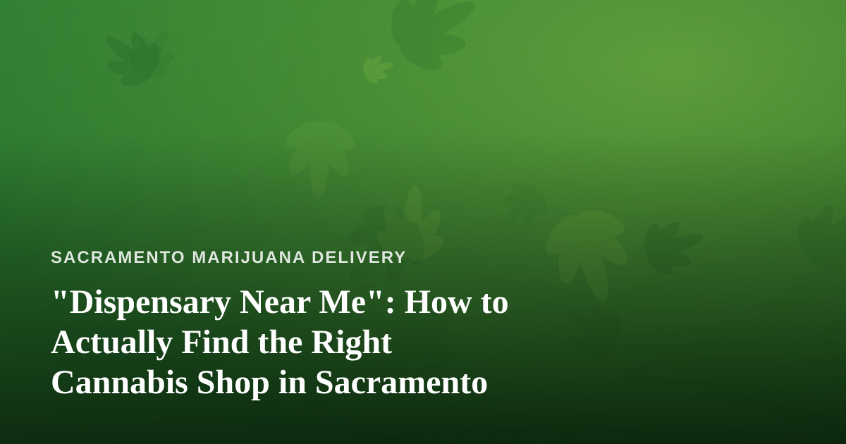 “Dispensary Near Me”: How to Actually Find the Right Cannabis Shop in Sacramento