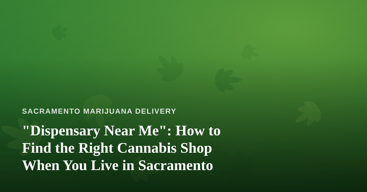 “Dispensary Near Me”: How to Find the Right Cannabis Shop When You Live in Sacramento