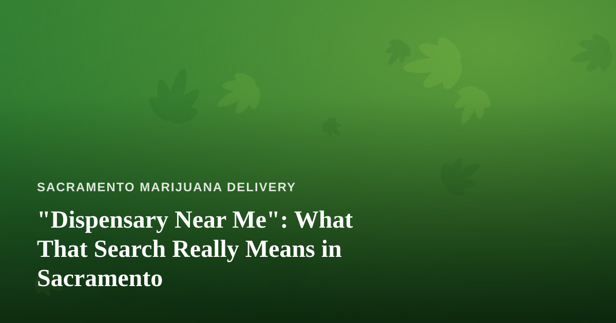 “Dispensary Near Me”: What That Search Really Means in Sacramento