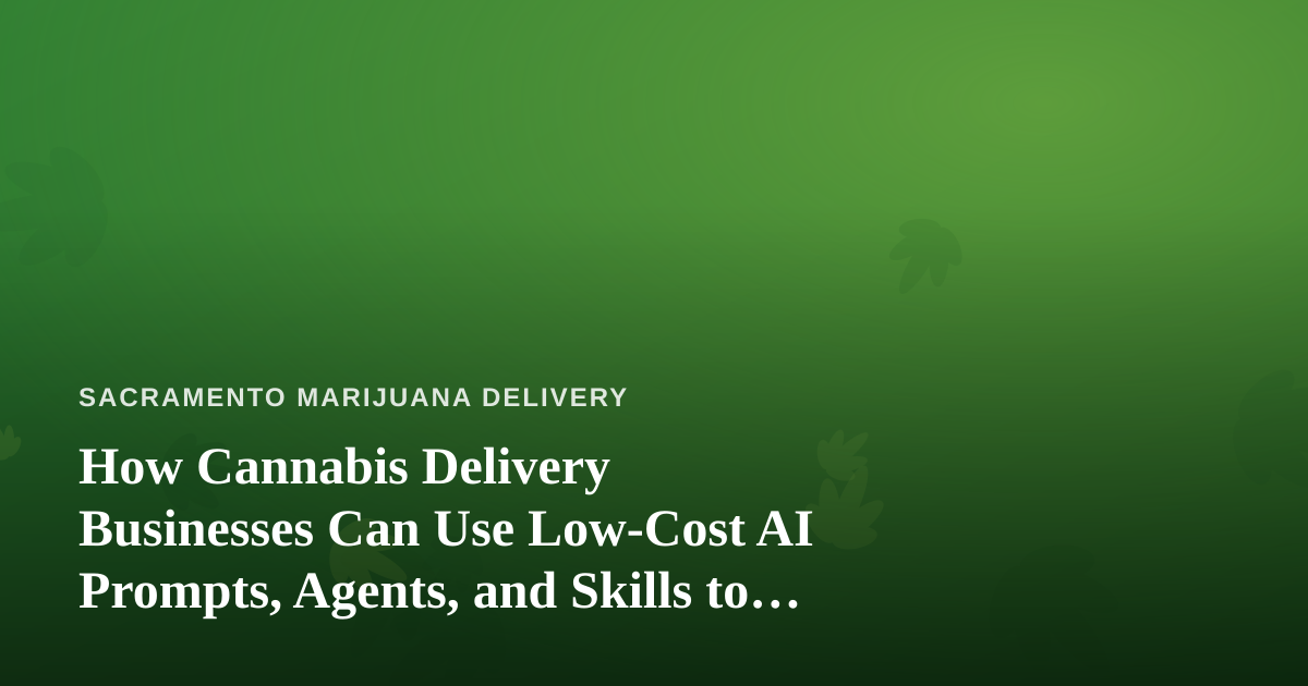 How Cannabis Delivery Businesses Can Use Low-Cost AI Prompts, Agents, and Skills to Grow