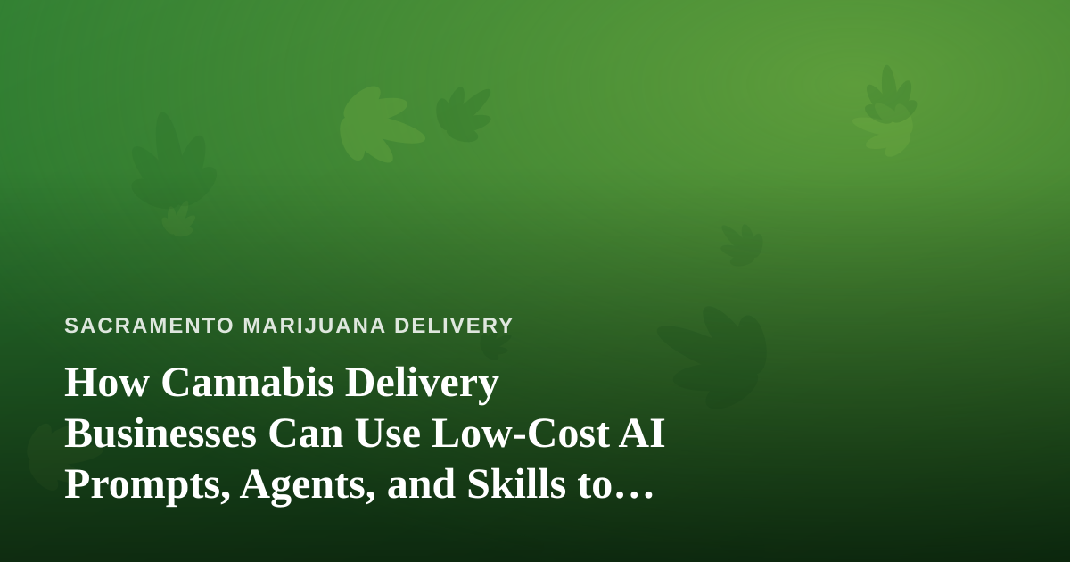 How Cannabis Delivery Businesses Can Use Low-Cost AI Prompts, Agents, and Skills to Grow