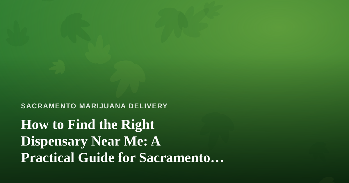 How to Find the Right Dispensary Near Me: A Practical Guide for Sacramento Cannabis Shoppers