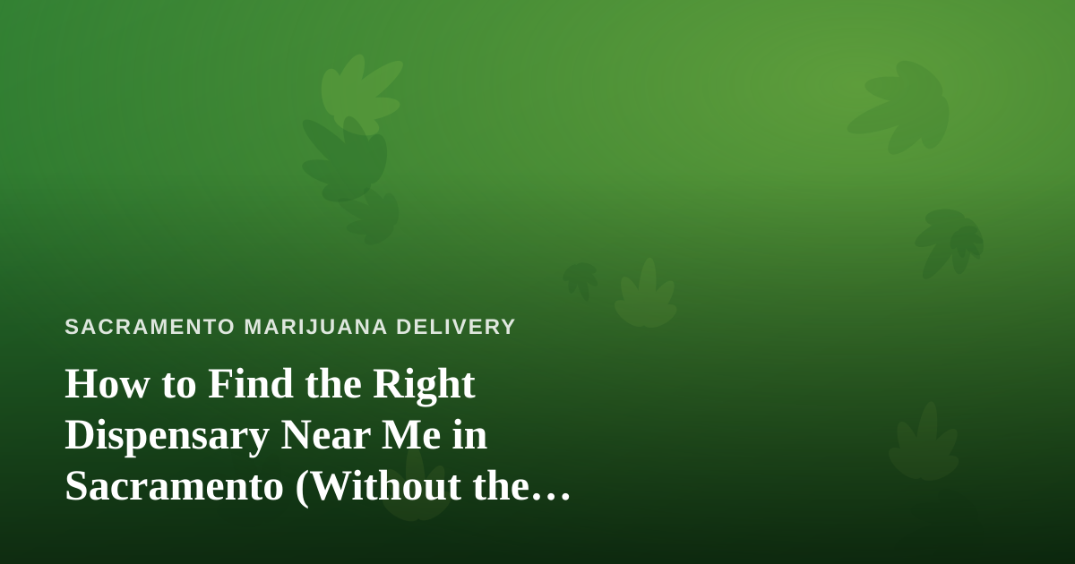 How to Find the Right Dispensary Near Me in Sacramento (Without the Guesswork)