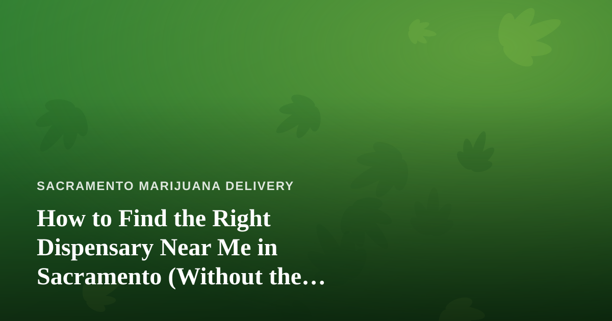 How to Find the Right Dispensary Near Me in Sacramento (Without the Guesswork)