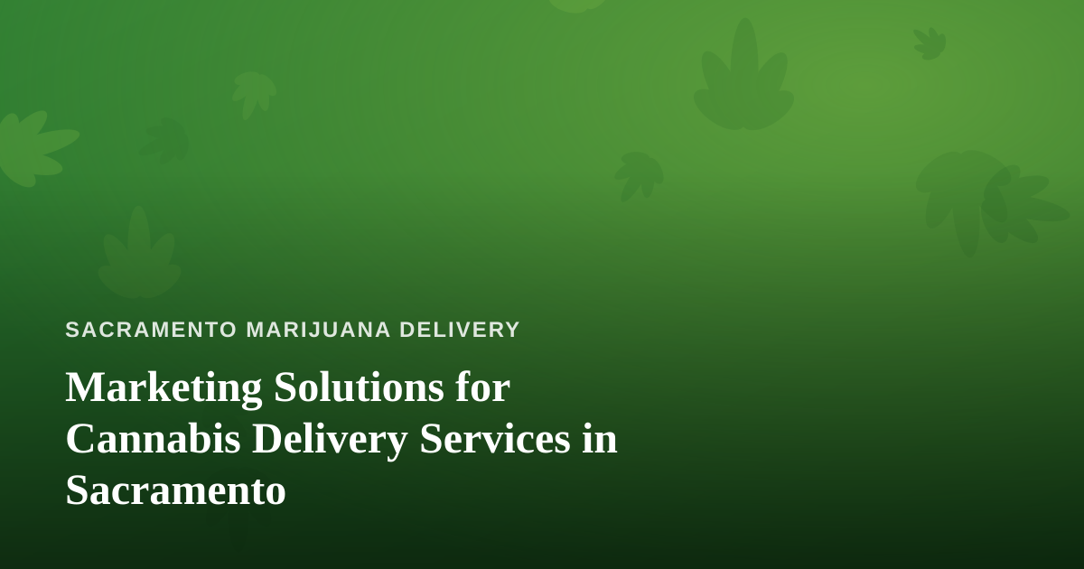 Marketing Solutions for Cannabis Delivery Services in Sacramento