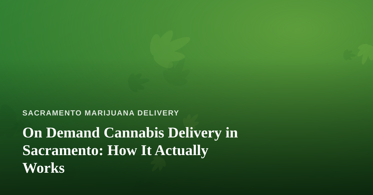 On Demand Cannabis Delivery in Sacramento: How It Actually Works