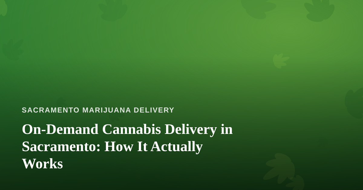 On-Demand Cannabis Delivery in Sacramento: How It Actually Works