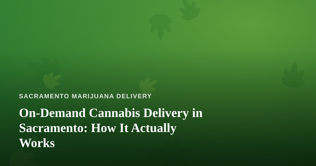 On-Demand Cannabis Delivery in Sacramento: How It Actually Works