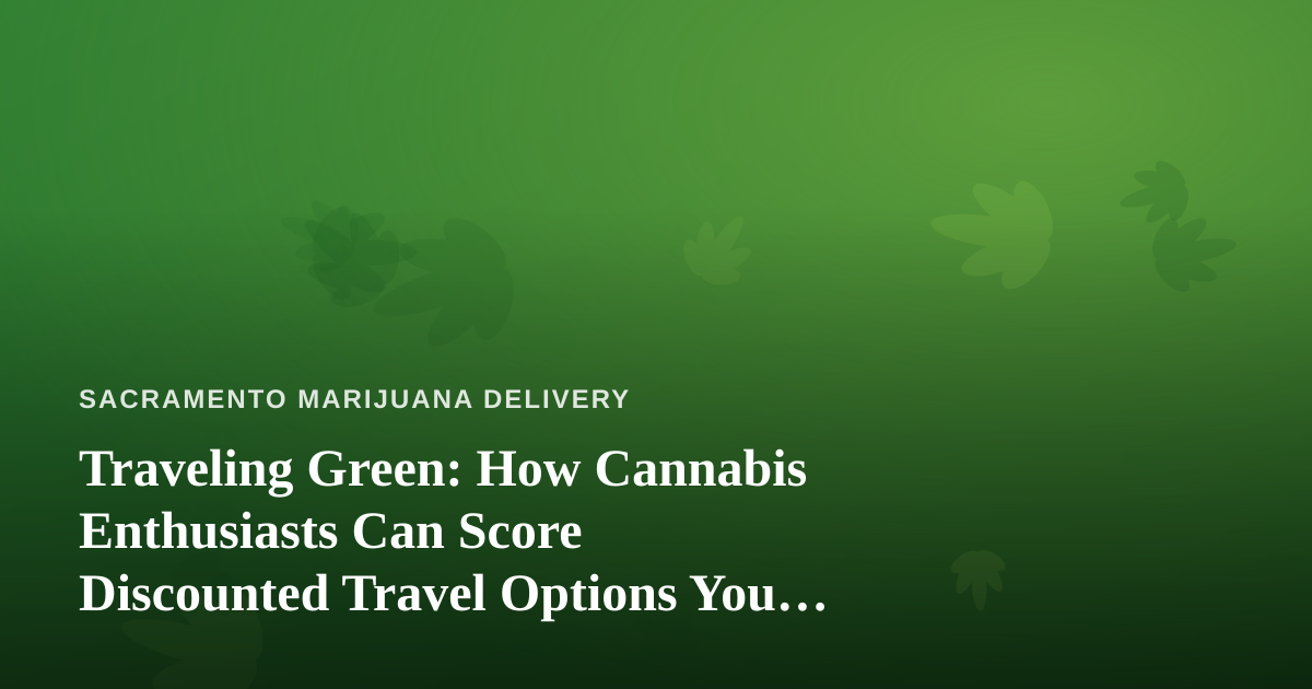 Traveling Green: How Cannabis Enthusiasts Can Score Discounted Travel Options You Won’t Find Anywhere Else