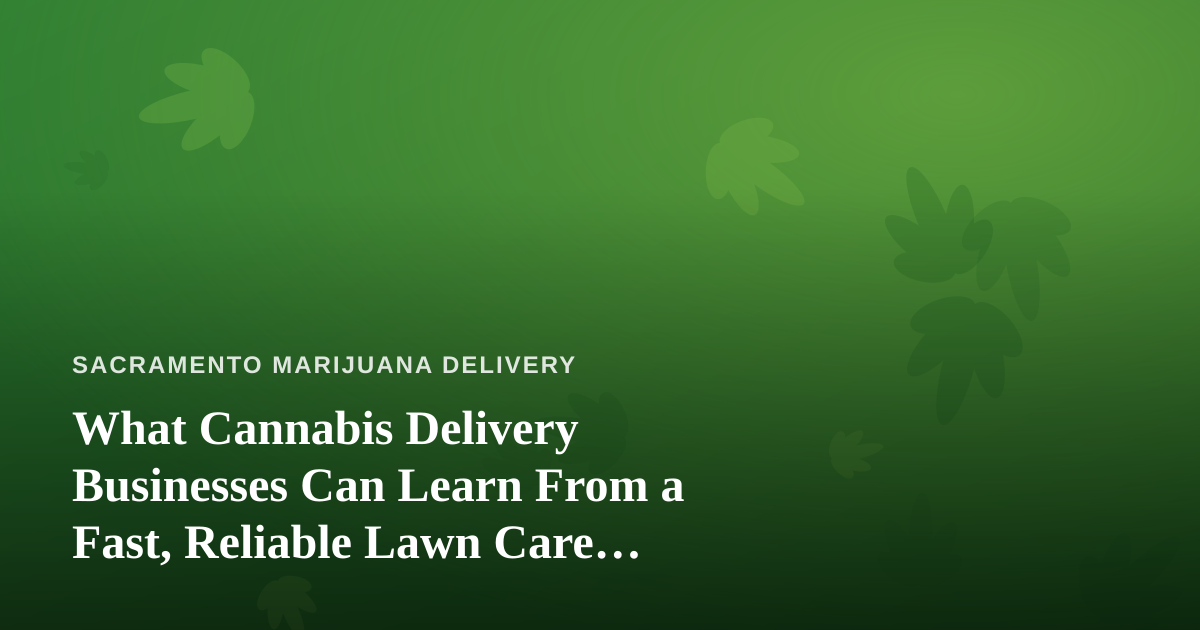 What Cannabis Delivery Businesses Can Learn From a Fast, Reliable Lawn Care Company