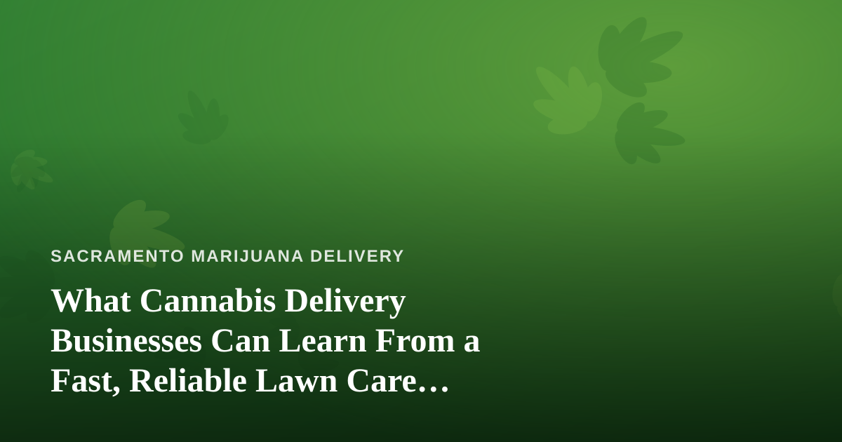 What Cannabis Delivery Businesses Can Learn From a Fast, Reliable Lawn Care Company