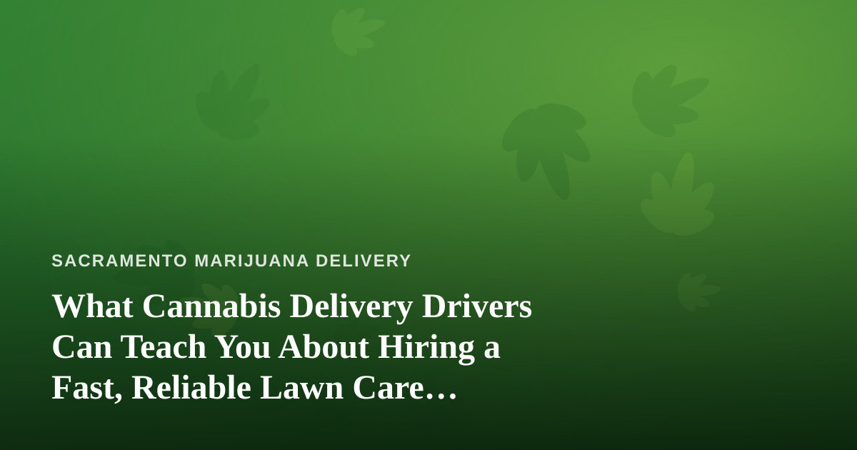 What Cannabis Delivery Drivers Can Teach You About Hiring a Fast, Reliable Lawn Care Company