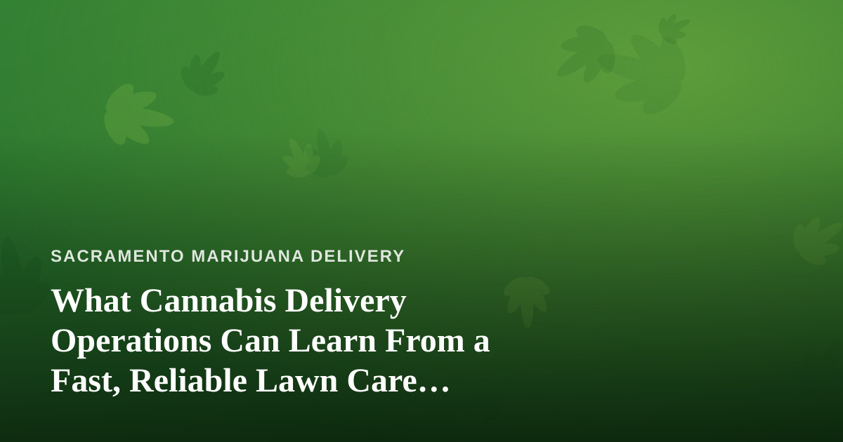 What Cannabis Delivery Operations Can Learn From a Fast, Reliable Lawn Care Company