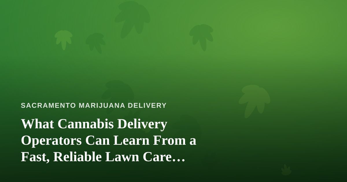 What Cannabis Delivery Operators Can Learn From a Fast, Reliable Lawn Care Company