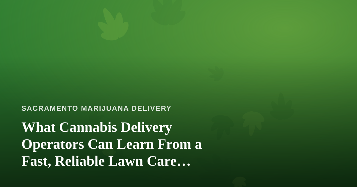 What Cannabis Delivery Operators Can Learn From a Fast, Reliable Lawn Care Company