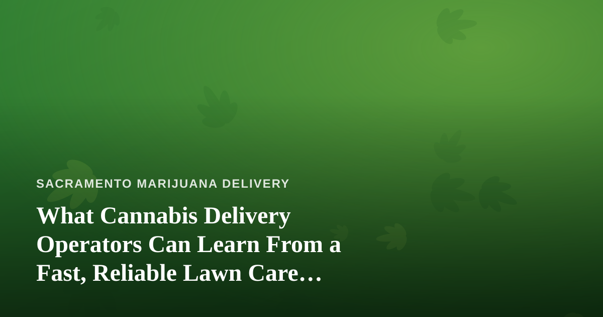 What Cannabis Delivery Operators Can Learn From a Fast, Reliable Lawn Care Company