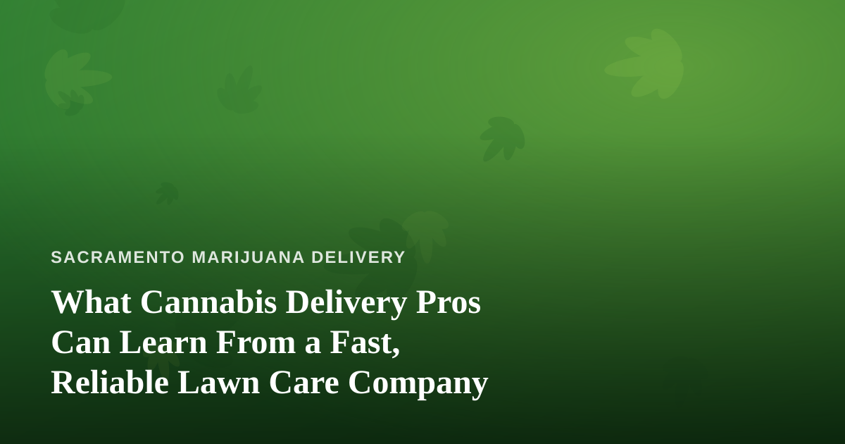 What Cannabis Delivery Pros Can Learn From a Fast, Reliable Lawn Care Company