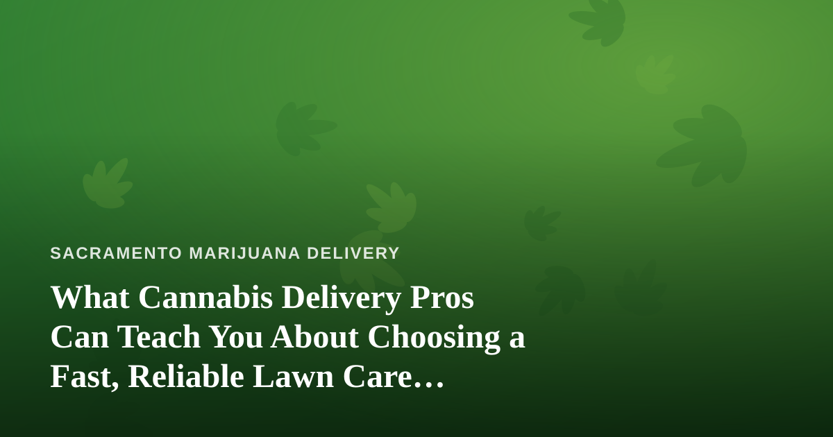 What Cannabis Delivery Pros Can Teach You About Choosing a Fast, Reliable Lawn Care Company
