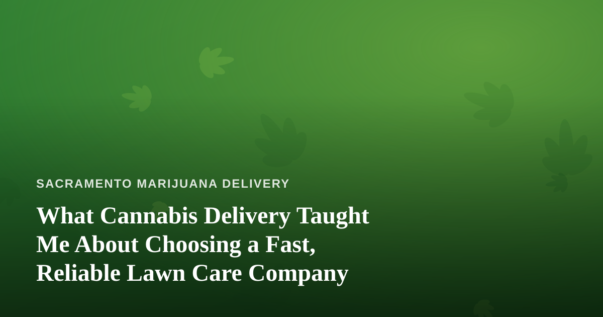 What Cannabis Delivery Taught Me About Choosing a Fast, Reliable Lawn Care Company