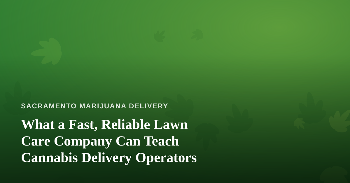 What a Fast, Reliable Lawn Care Company Can Teach Cannabis Delivery Operators