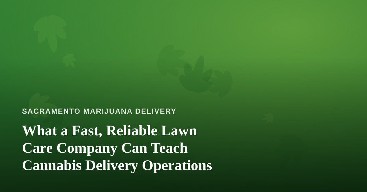 What a Fast, Reliable Lawn Care Company Can Teach Cannabis Delivery Operations