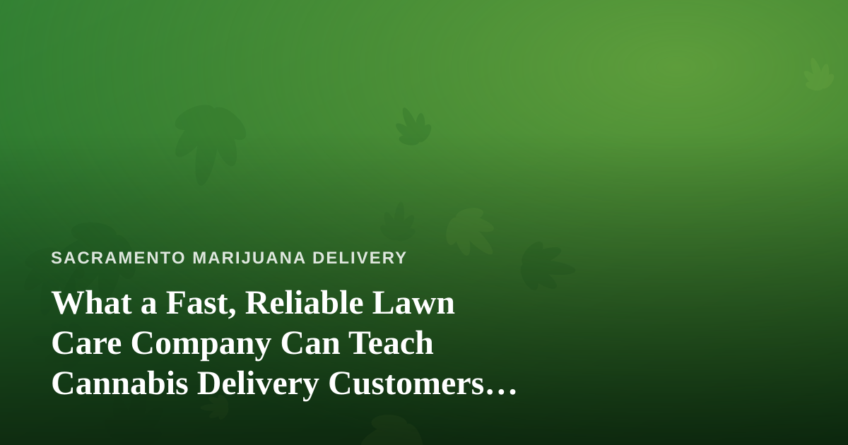 What a Fast, Reliable Lawn Care Company Can Teach Cannabis Delivery Customers About Great Service