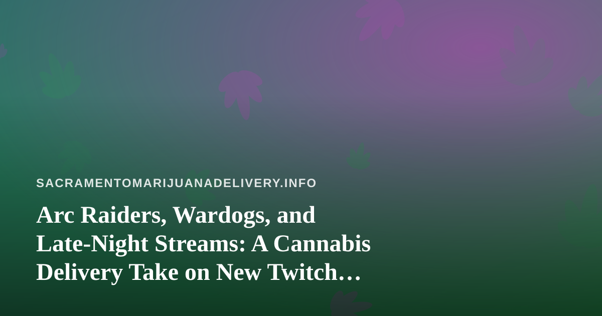 Arc Raiders, Wardogs, and Late-Night Streams: A Cannabis Delivery Take on New Twitch Gaming