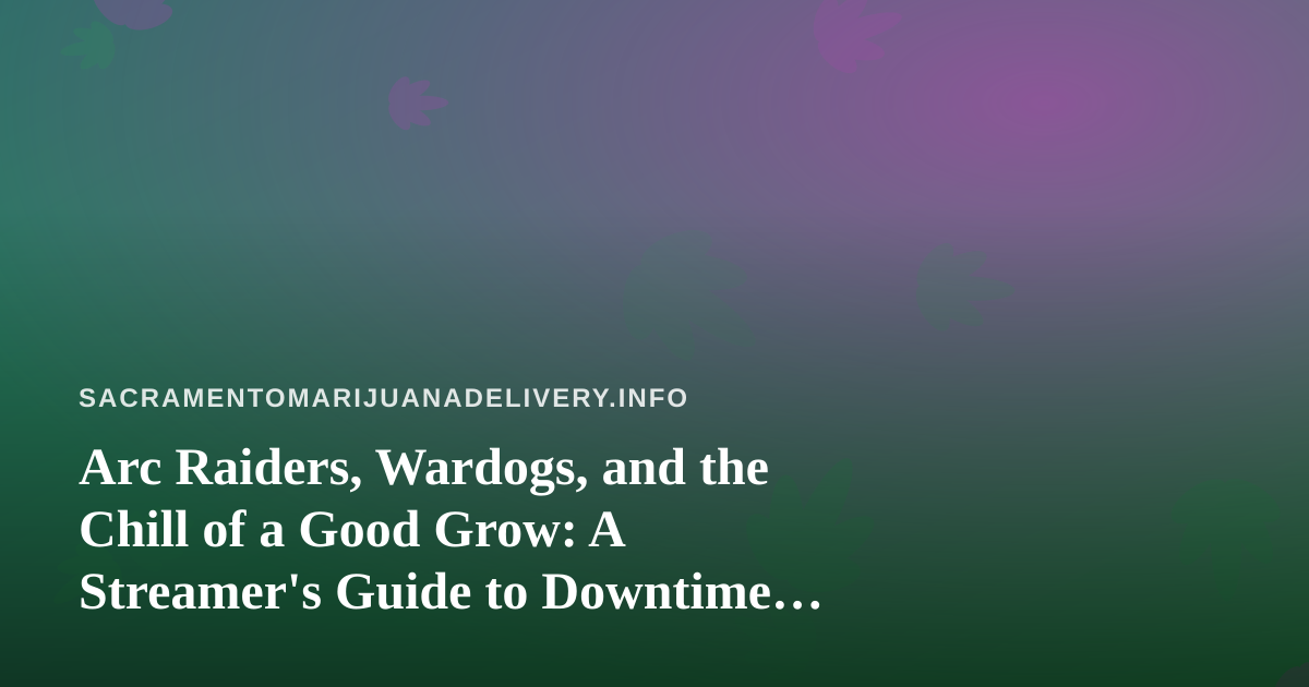 Arc Raiders, Wardogs, and the Chill of a Good Grow: A Streamer’s Guide to Downtime Gaming