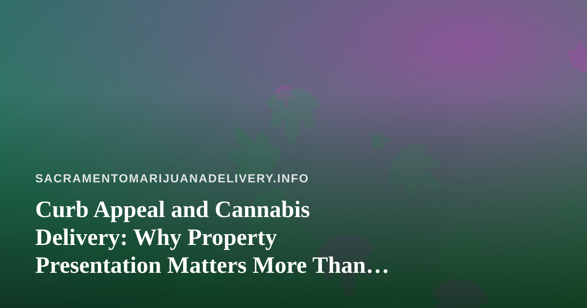 Curb Appeal and Cannabis Delivery: Why Property Presentation Matters More Than You Think