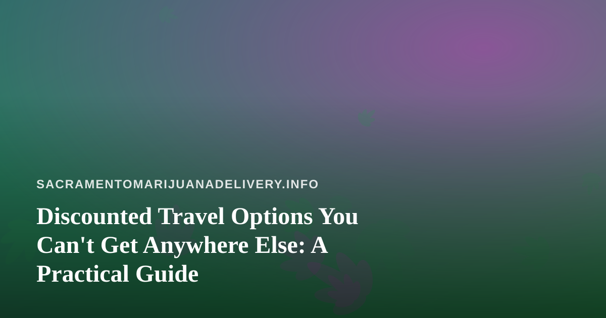 Discounted Travel Options You Can’t Get Anywhere Else: A Practical Guide