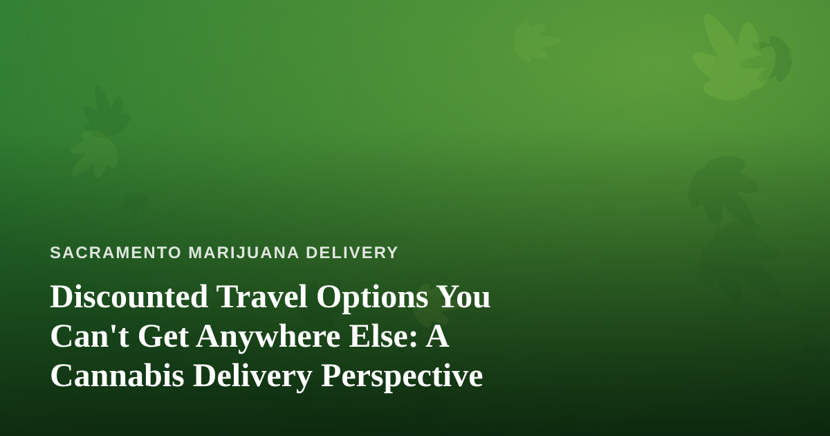Discounted Travel Options You Can’t Get Anywhere Else: A Cannabis Delivery Perspective