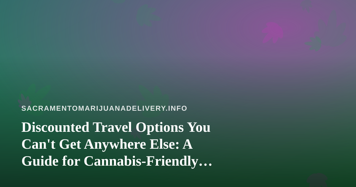 Discounted Travel Options You Can’t Get Anywhere Else: A Guide for Cannabis-Friendly Getaways