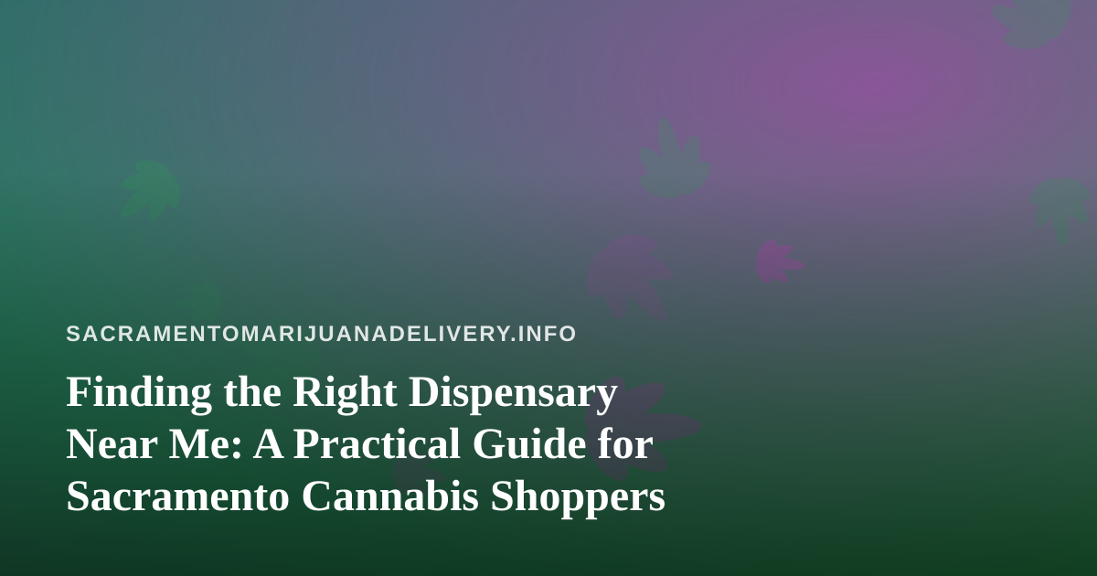 Finding the Right Dispensary Near Me: A Practical Guide for Sacramento Cannabis Shoppers