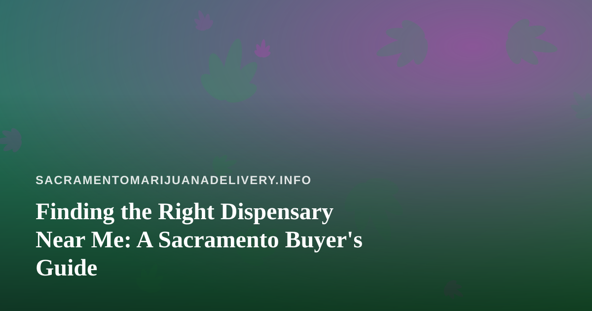 Finding the Right Dispensary Near Me: A Sacramento Buyer’s Guide