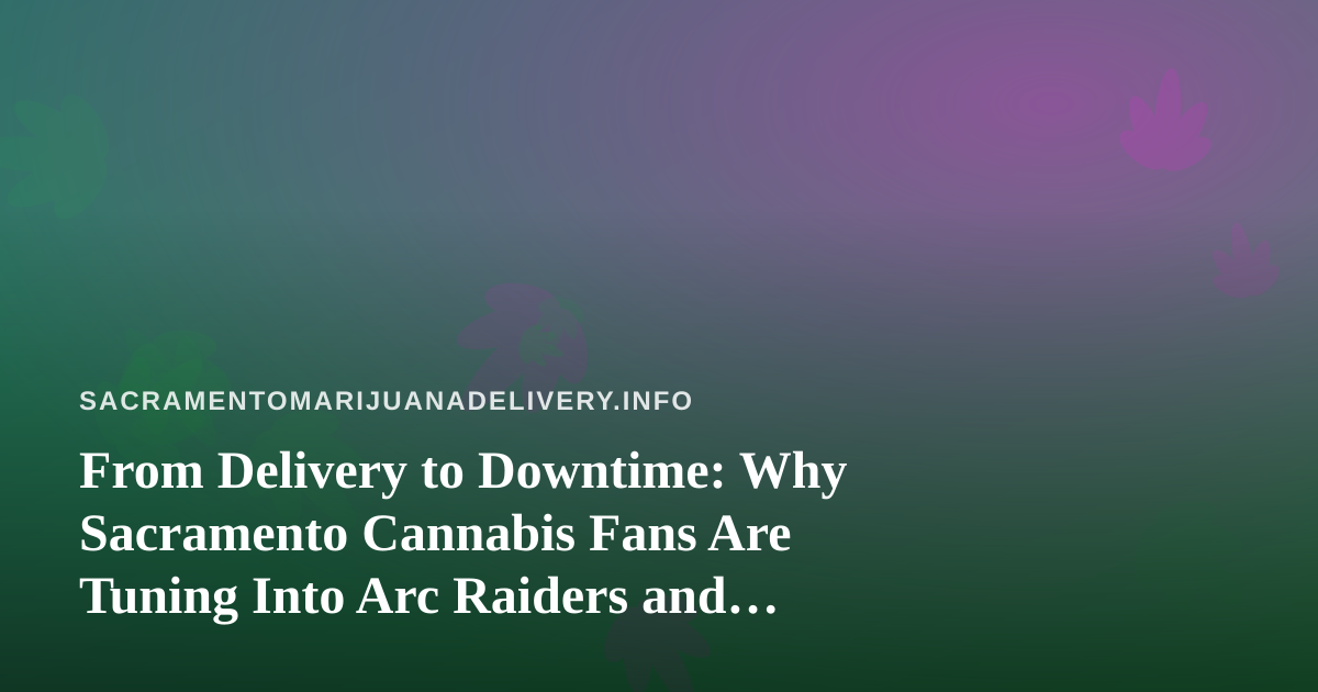 From Delivery to Downtime: Why Sacramento Cannabis Fans Are Tuning Into Arc Raiders and Wardogs Streams