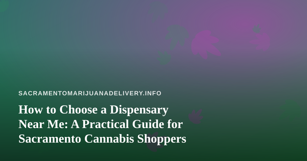 How to Choose a Dispensary Near Me: A Practical Guide for Sacramento Cannabis Shoppers