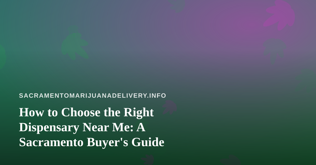 How to Choose the Right Dispensary Near Me: A Sacramento Buyer’s Guide