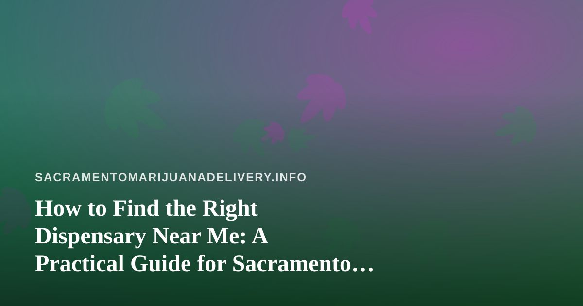 How to Find the Right Dispensary Near Me: A Practical Guide for Sacramento Cannabis Shoppers