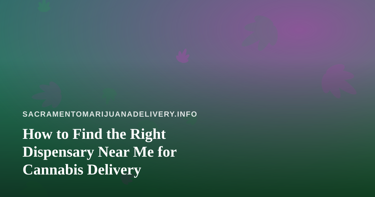 How to Find the Right Dispensary Near Me for Cannabis Delivery