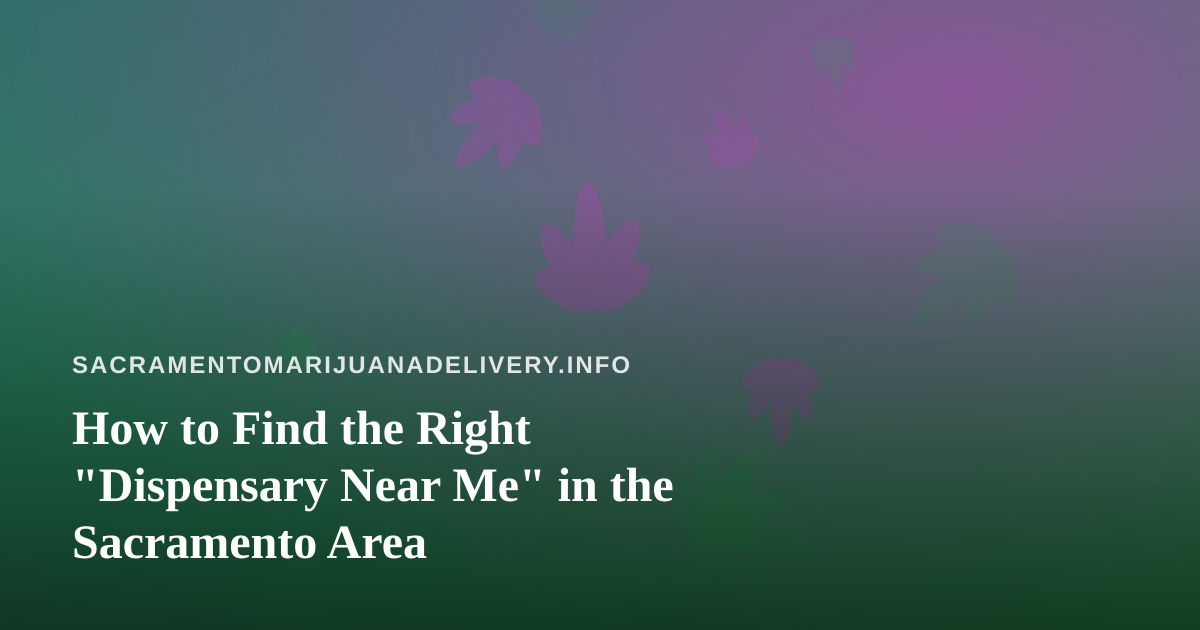 How to Find the Right “Dispensary Near Me” in the Sacramento Area