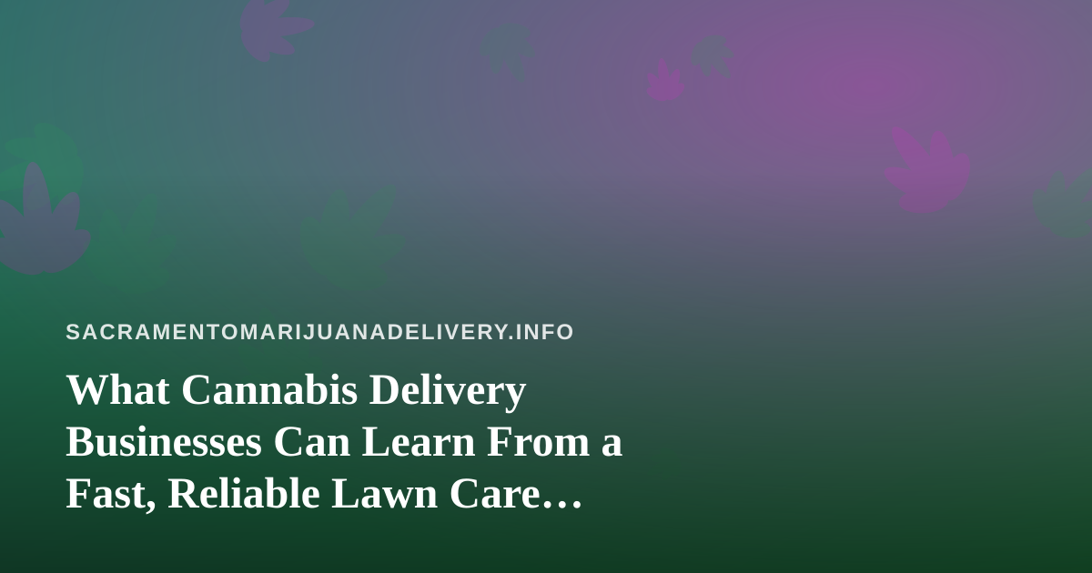 What Cannabis Delivery Businesses Can Learn From a Fast, Reliable Lawn Care Company