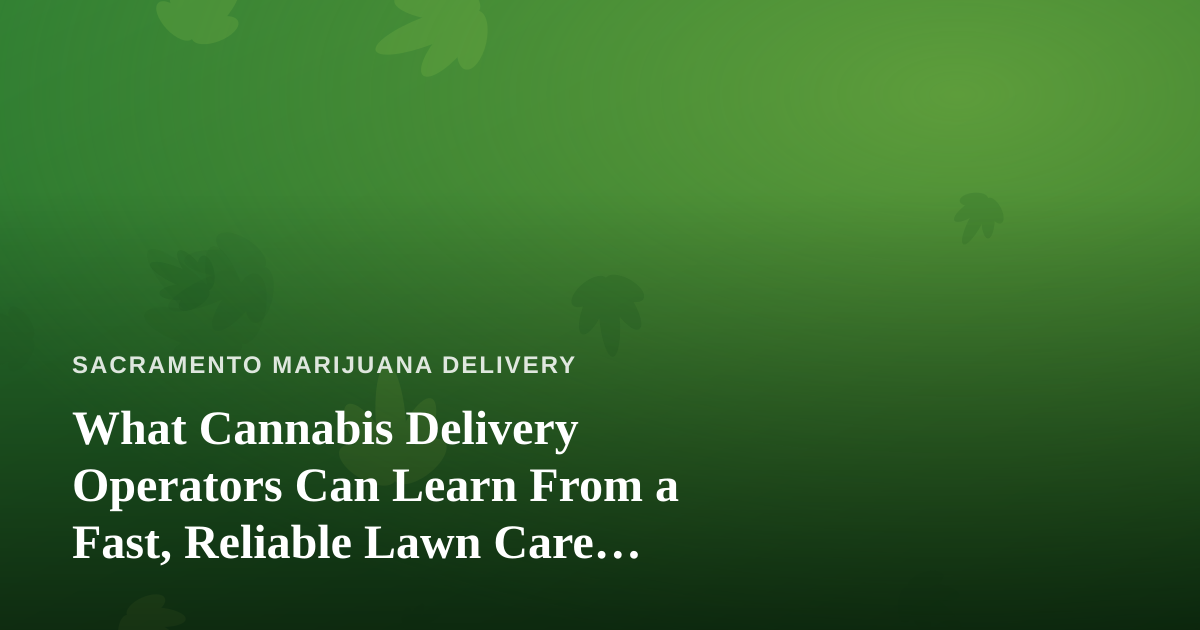 What Cannabis Delivery Operators Can Learn From a Fast, Reliable Lawn Care Company
